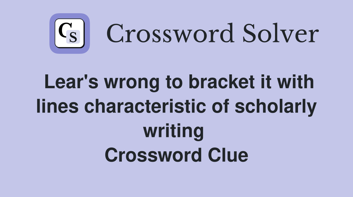 Lear's wrong to bracket it with lines characteristic of scholarly writing  Crossword Clue