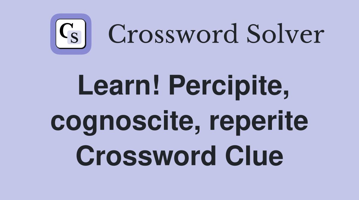Learn! Percipite, cognoscite, reperite Crossword Clue