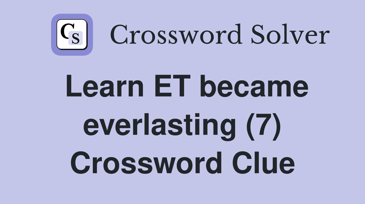 Learn ET became everlasting (7) Crossword Clue
