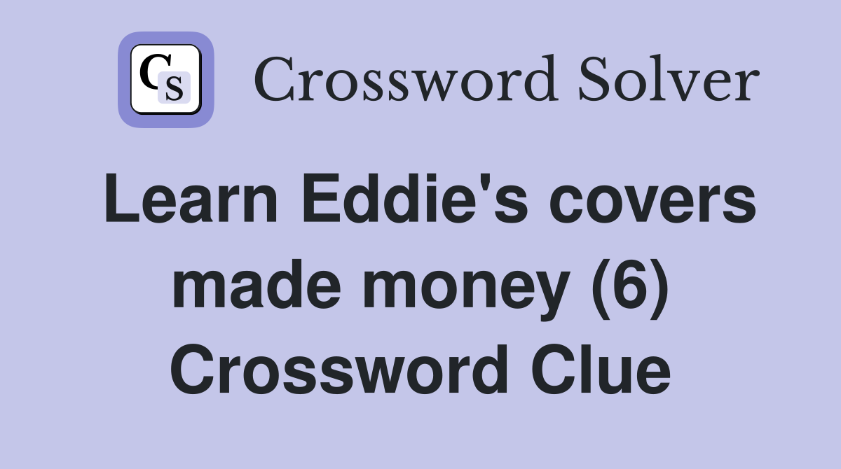 Learn Eddie's covers made money (6) Crossword Clue