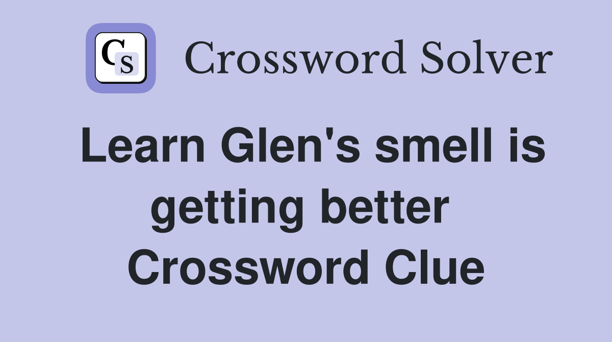 Learn Glen's smell is getting better  Crossword Clue