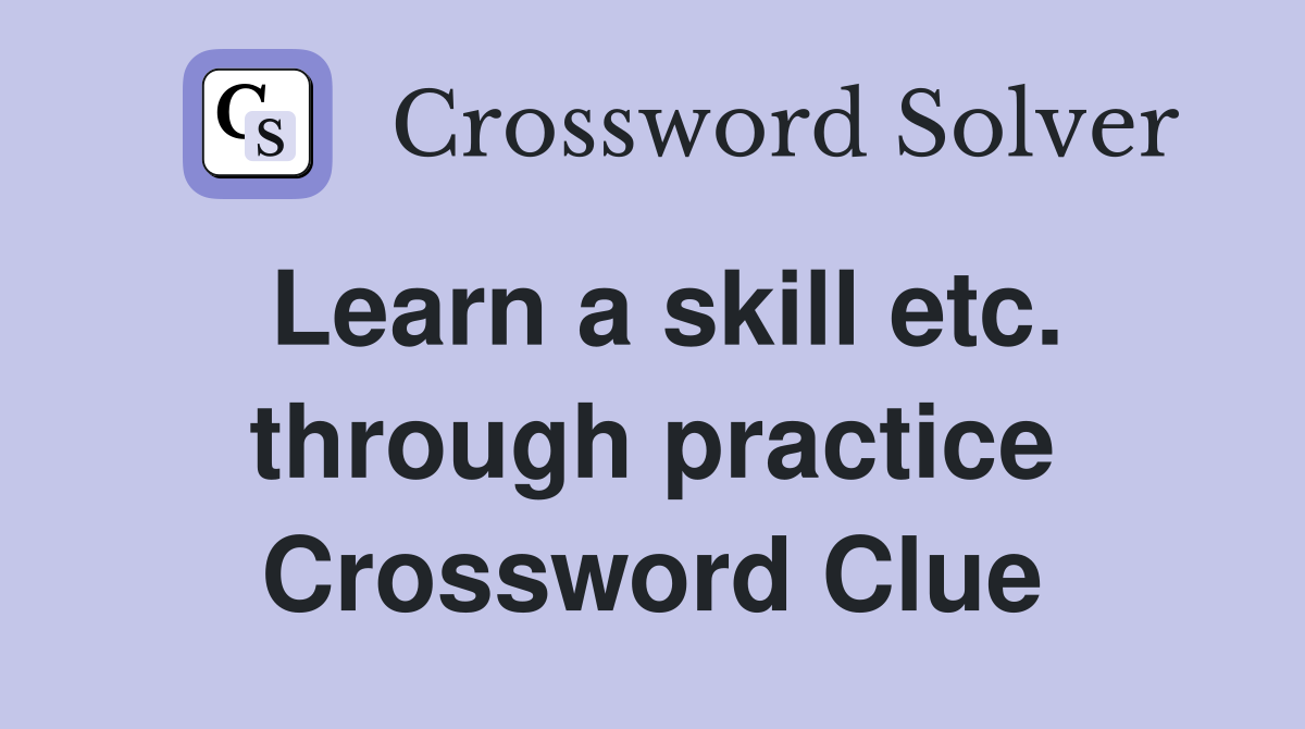 Learn a skill etc. through practice Crossword Clue