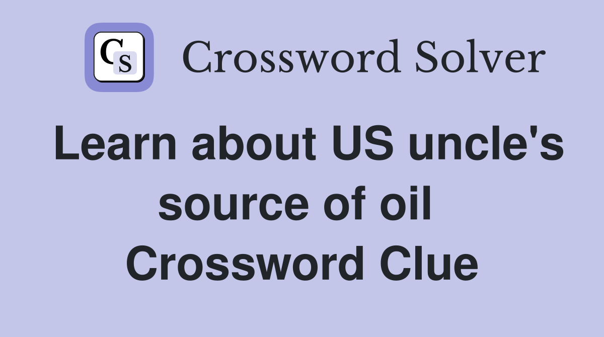 Learn about US uncle's source of oil  Crossword Clue