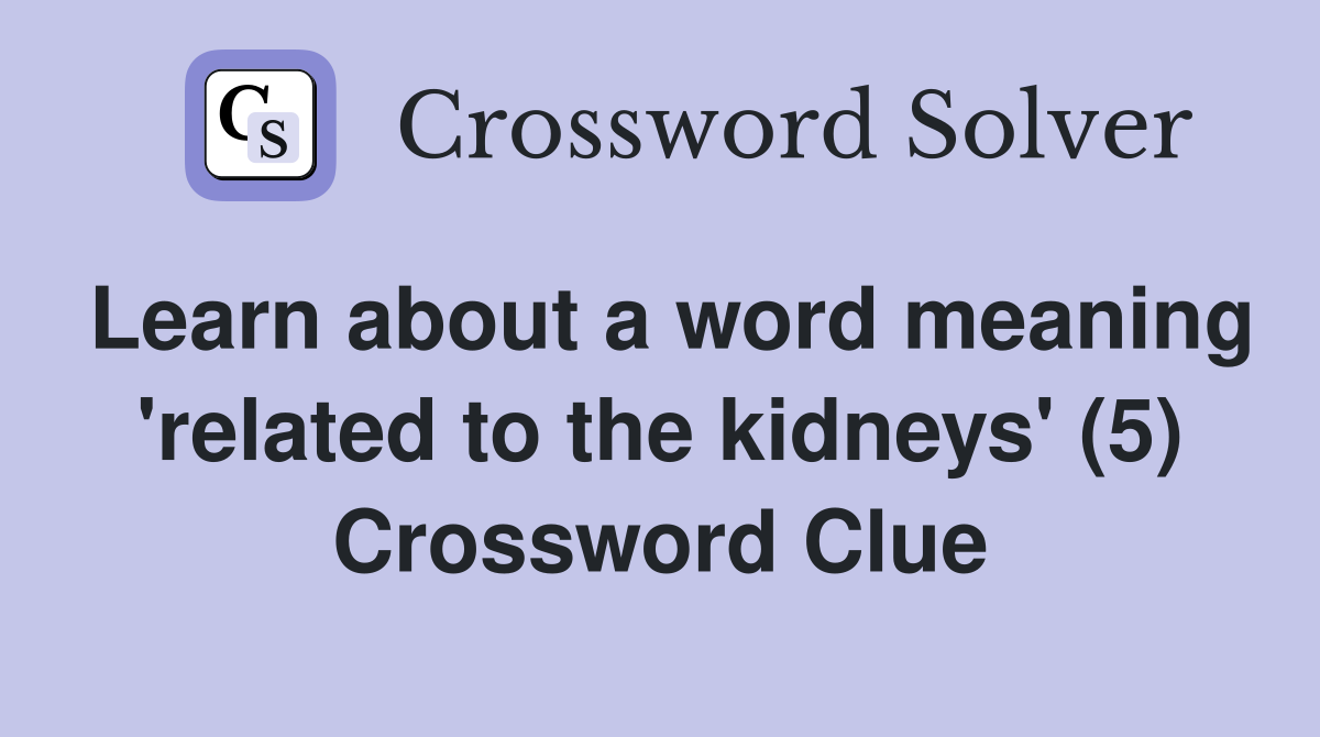 Learn about a word meaning 'related to the kidneys' (5) Crossword Clue