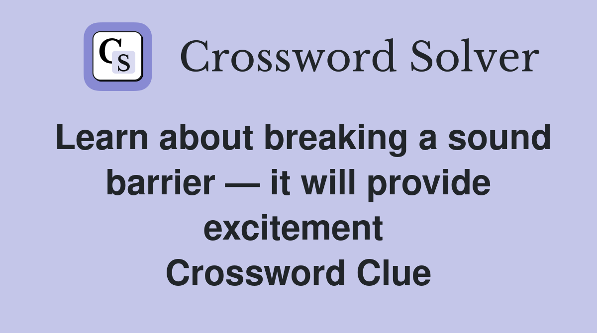 Learn about breaking a sound barrier — it will provide excitement  Crossword Clue