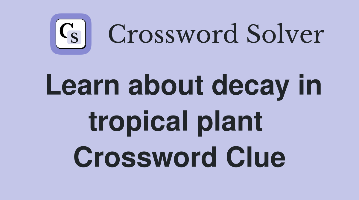 Learn about decay in tropical plant  Crossword Clue
