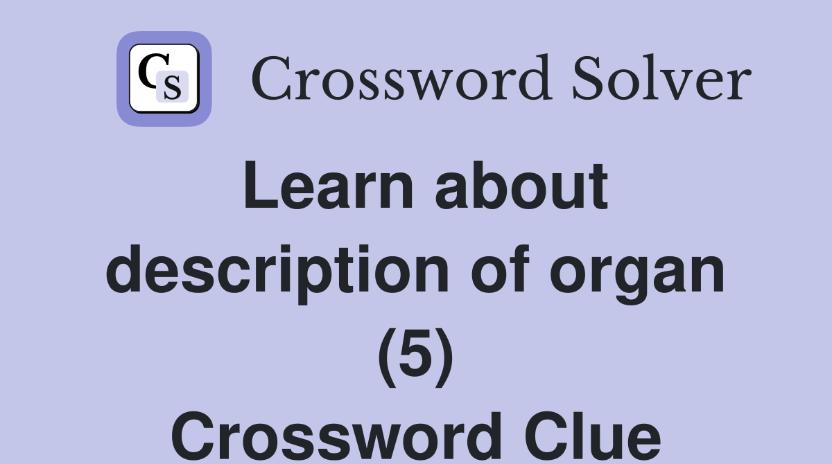 Learn about description of organ (5) Crossword Clue