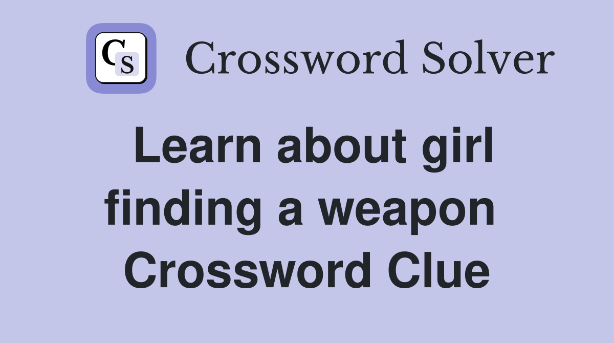 Learn about girl finding a weapon  Crossword Clue
