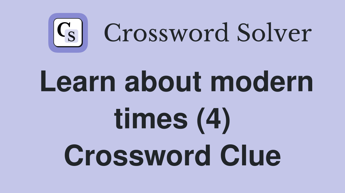 Learn about modern times (4) Crossword Clue