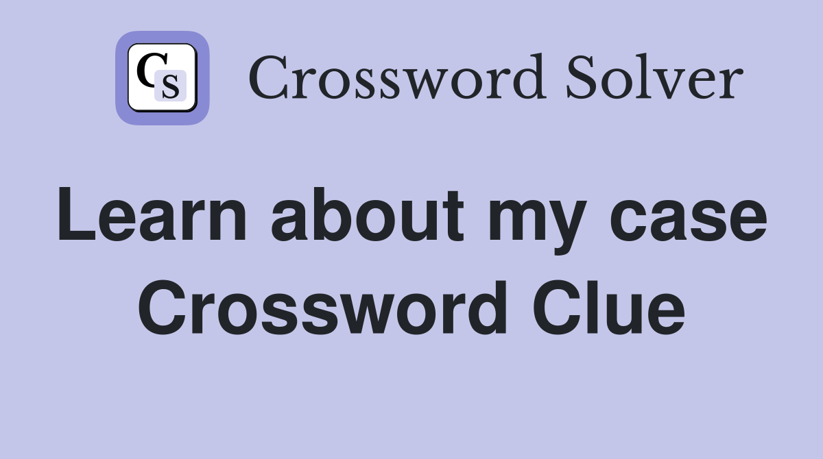 Learn about my case  Crossword Clue
