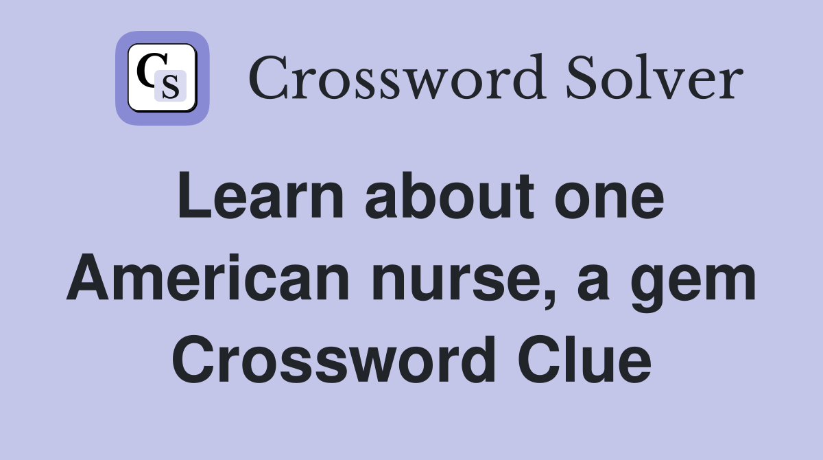 Learn about one American nurse, a gem Crossword Clue