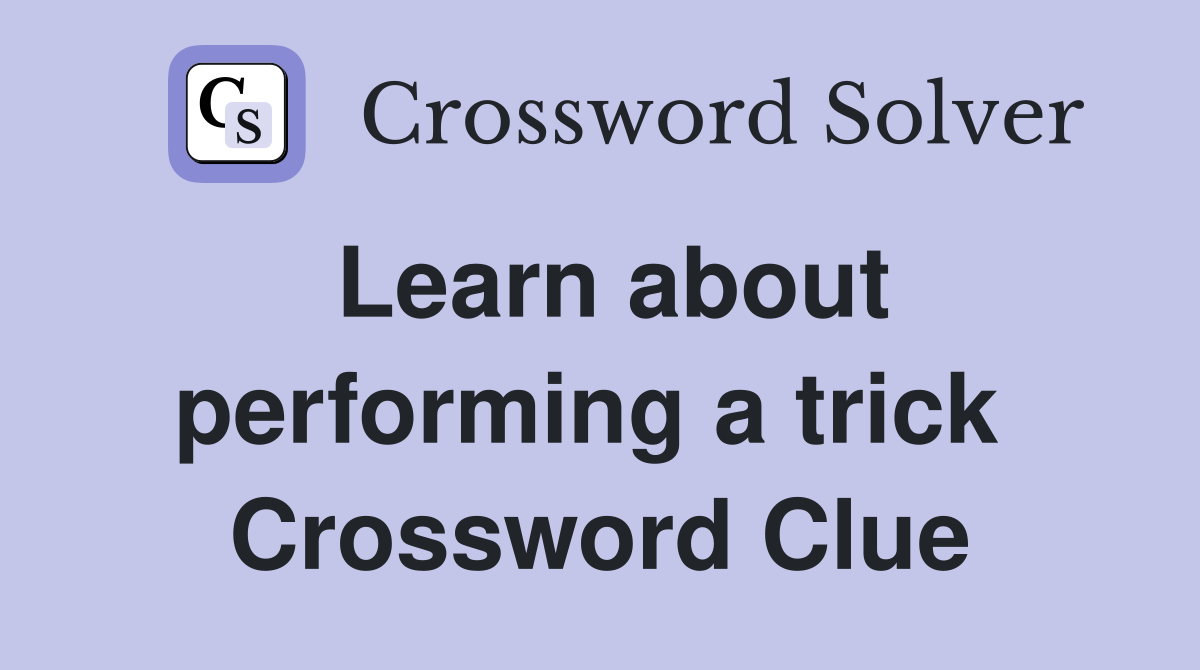 Learn about performing a trick  Crossword Clue