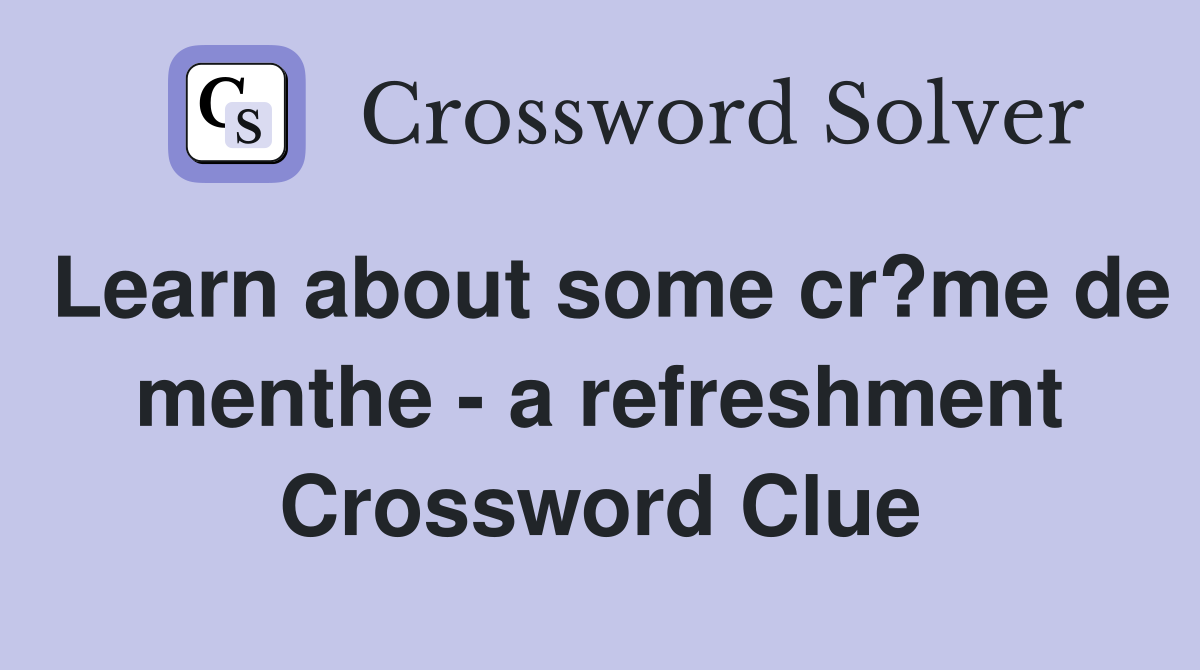 Learn about some cr?me de menthe - a refreshment Crossword Clue