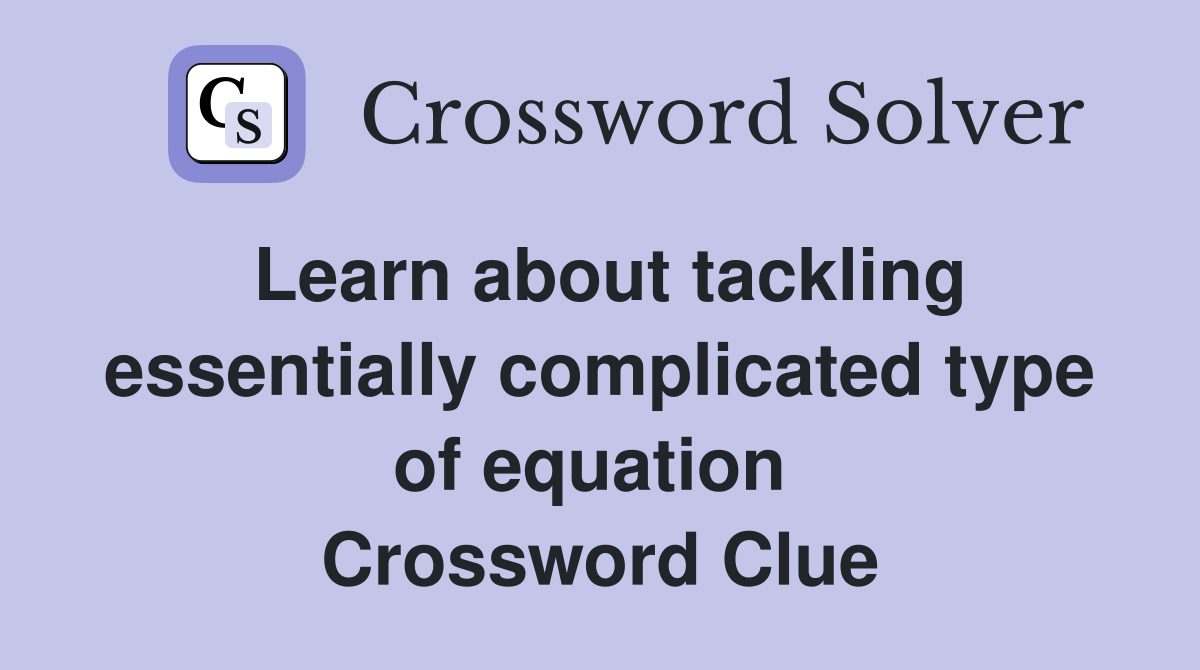 Learn about tackling essentially complicated type of equation  Crossword Clue