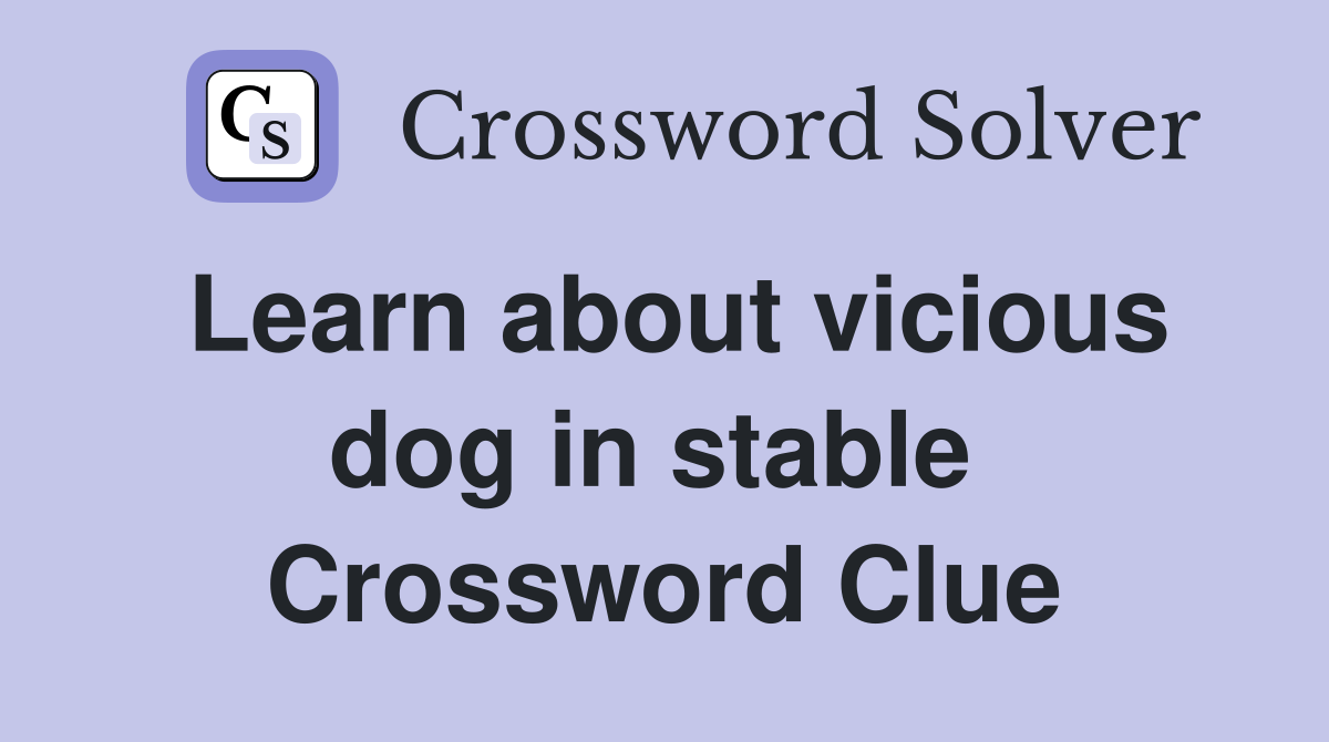 Learn about vicious dog in stable  Crossword Clue