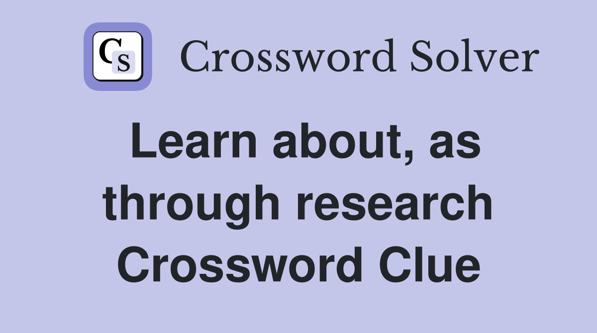Learn about, as through research Crossword Clue
