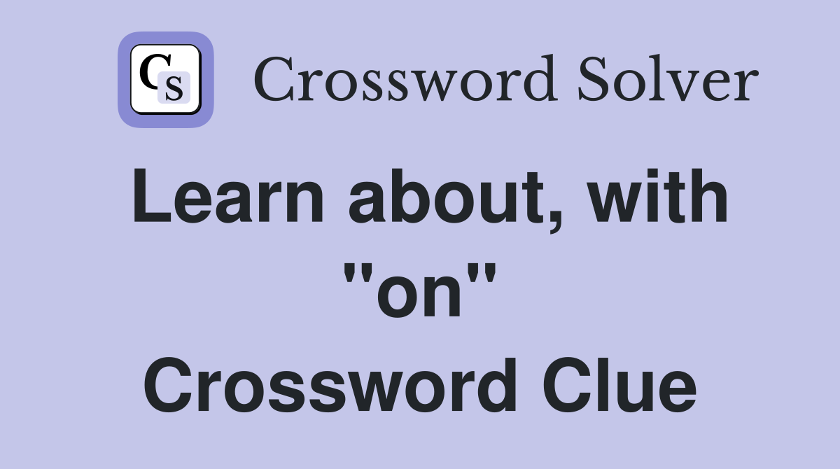 Learn about, with "on" Crossword Clue