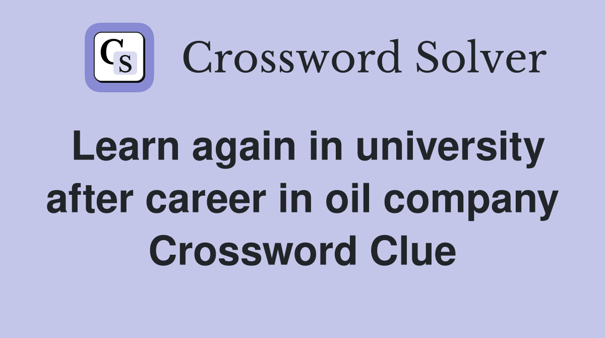 Learn again in university after career in oil company Crossword Clue