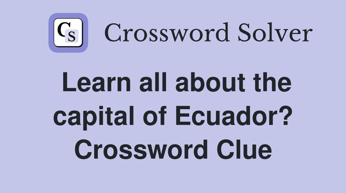 Learn all about the capital of Ecuador? Crossword Clue