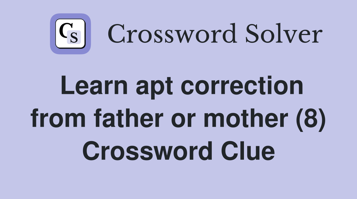 Learn apt correction from father or mother (8) Crossword Clue
