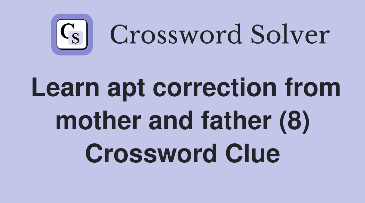 Learn apt correction from mother and father (8) Crossword Clue