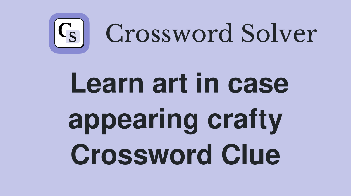 Learn art in case appearing crafty Crossword Clue
