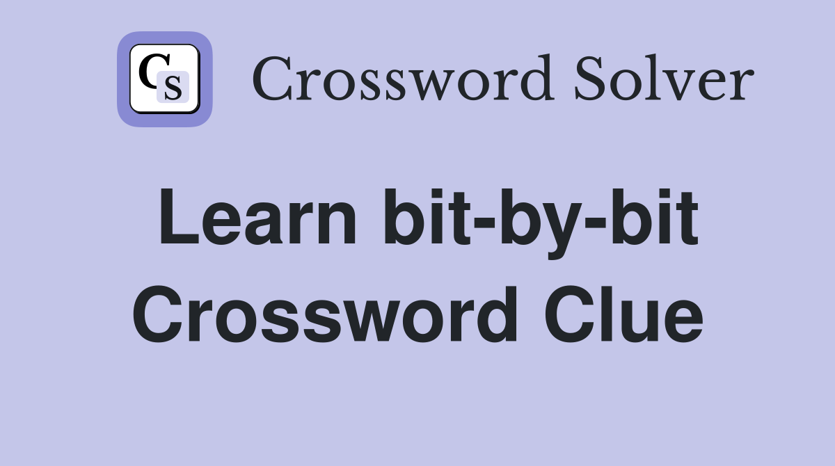 Learn bit-by-bit Crossword Clue