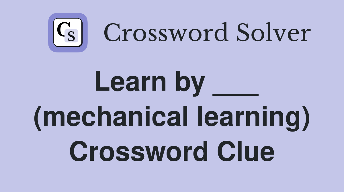 Learn by ___ (mechanical learning) Crossword Clue
