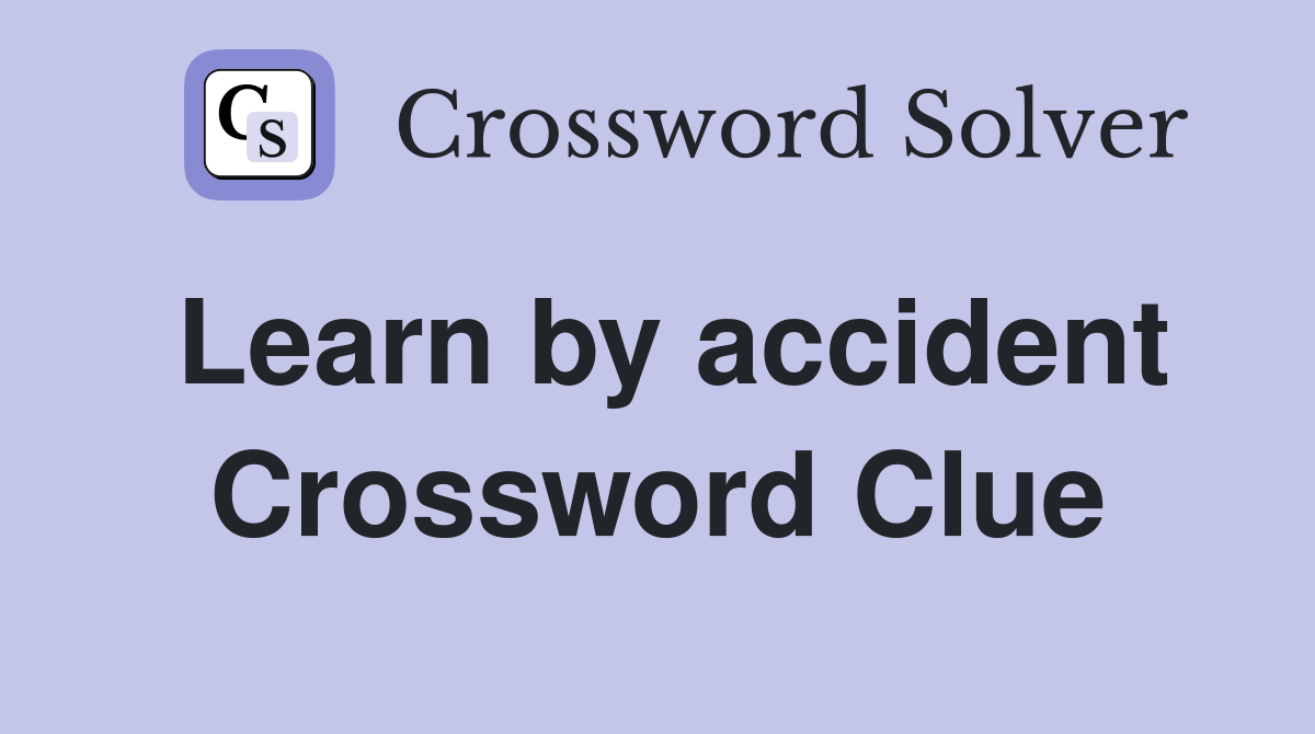 Learn by accident Crossword Clue