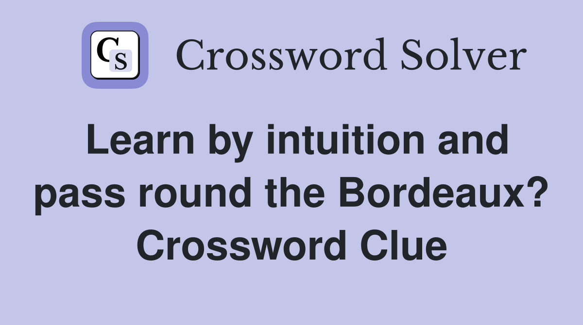 Learn by intuition and pass round the Bordeaux? Crossword Clue