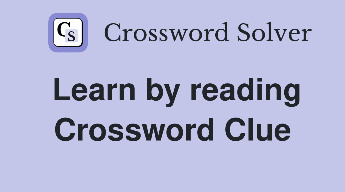 Learn by reading Crossword Clue