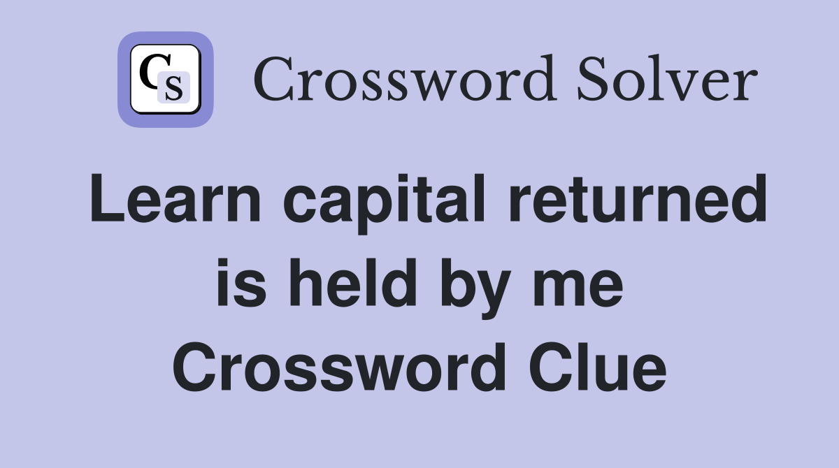 Learn capital returned is held by me Crossword Clue