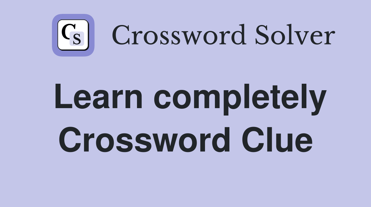 Learn completely Crossword Clue