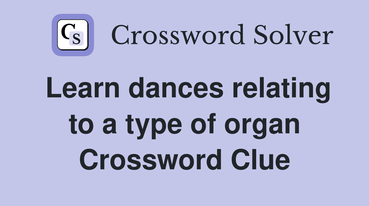 Learn dances relating to a type of organ Crossword Clue