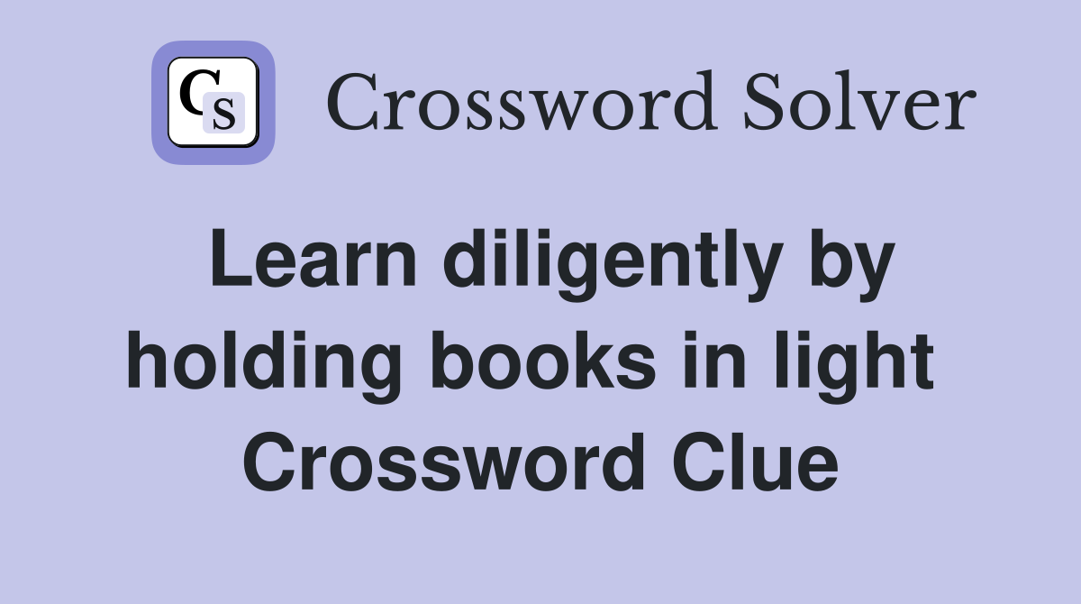 Learn diligently by holding books in light  Crossword Clue