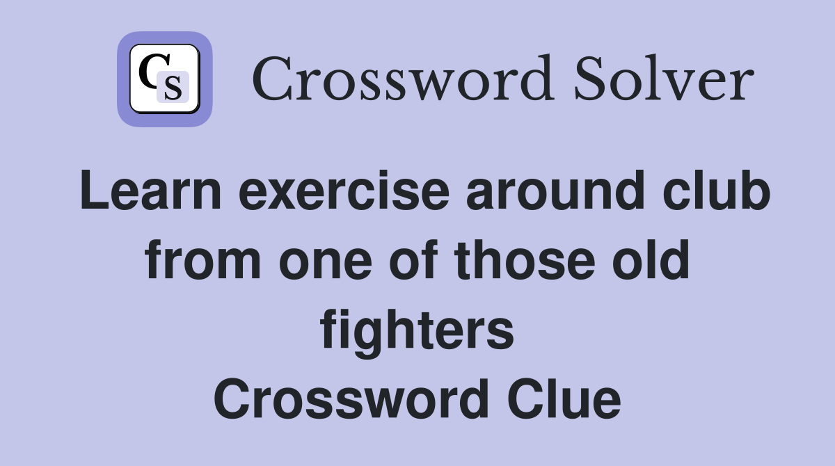 Learn exercise around club from one of those old fighters Crossword Clue