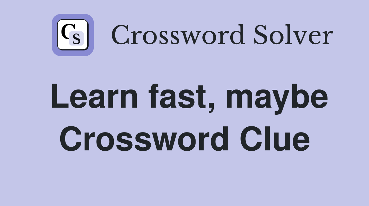 Learn fast, maybe Crossword Clue