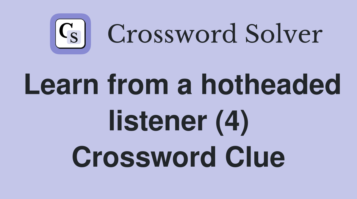 Learn from a hotheaded listener (4) Crossword Clue