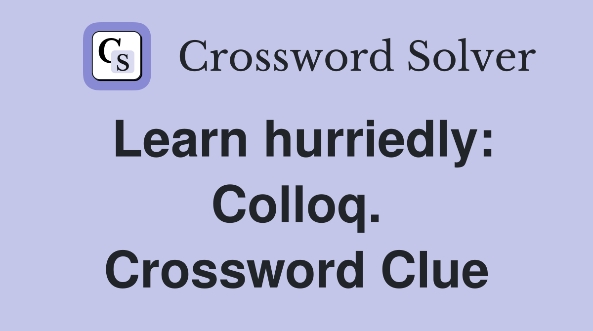Learn hurriedly: Colloq. Crossword Clue