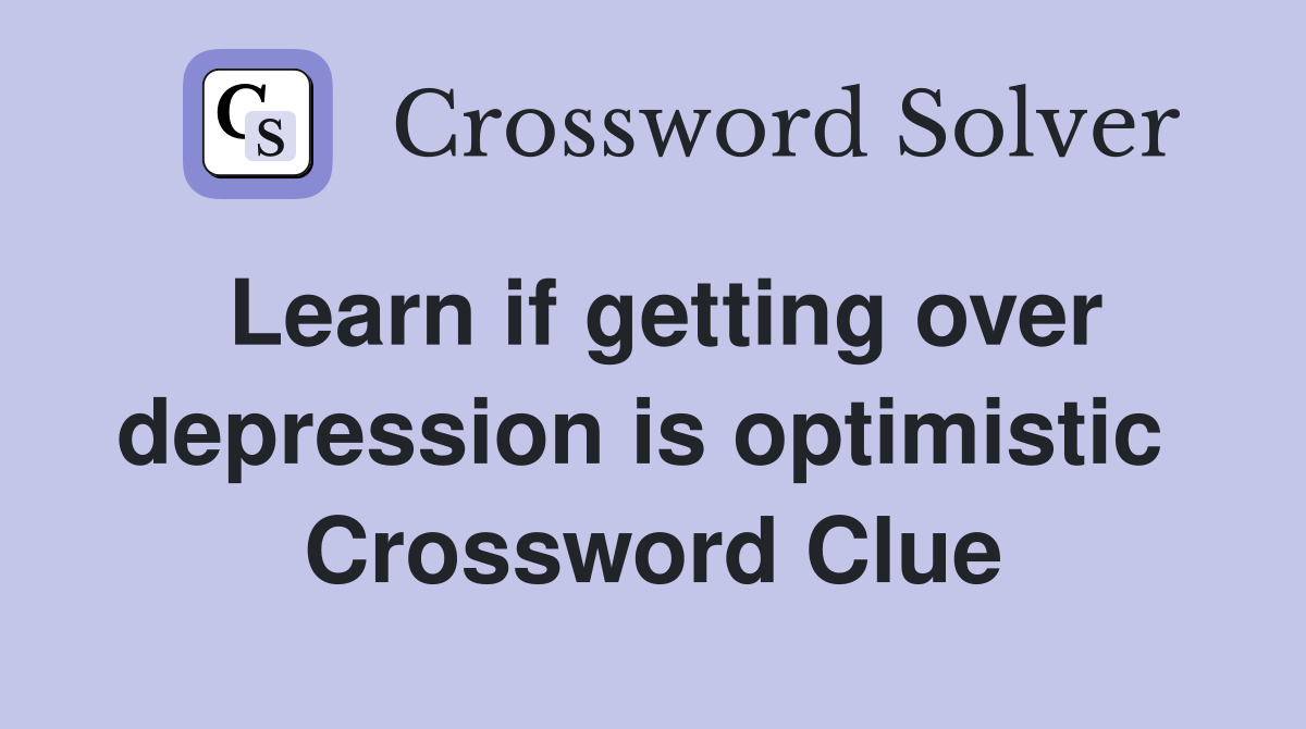 Learn if getting over depression is optimistic  Crossword Clue