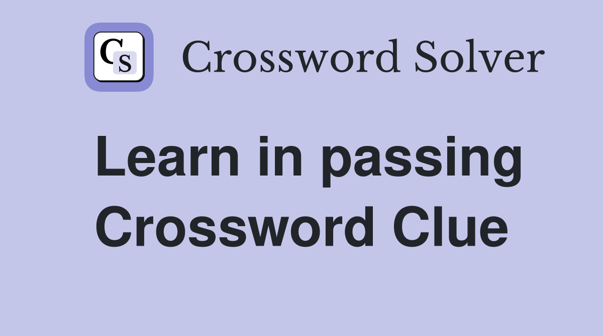 Learn in passing Crossword Clue