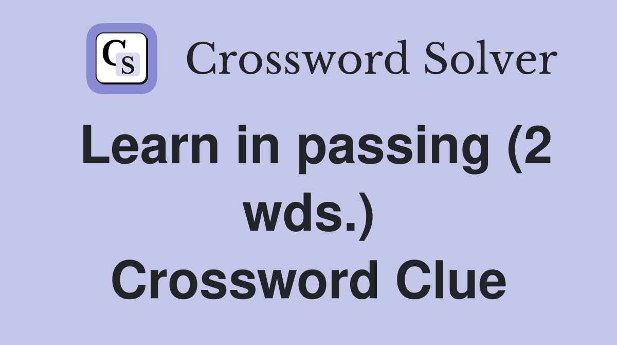 Learn in passing (2 wds.) Crossword Clue