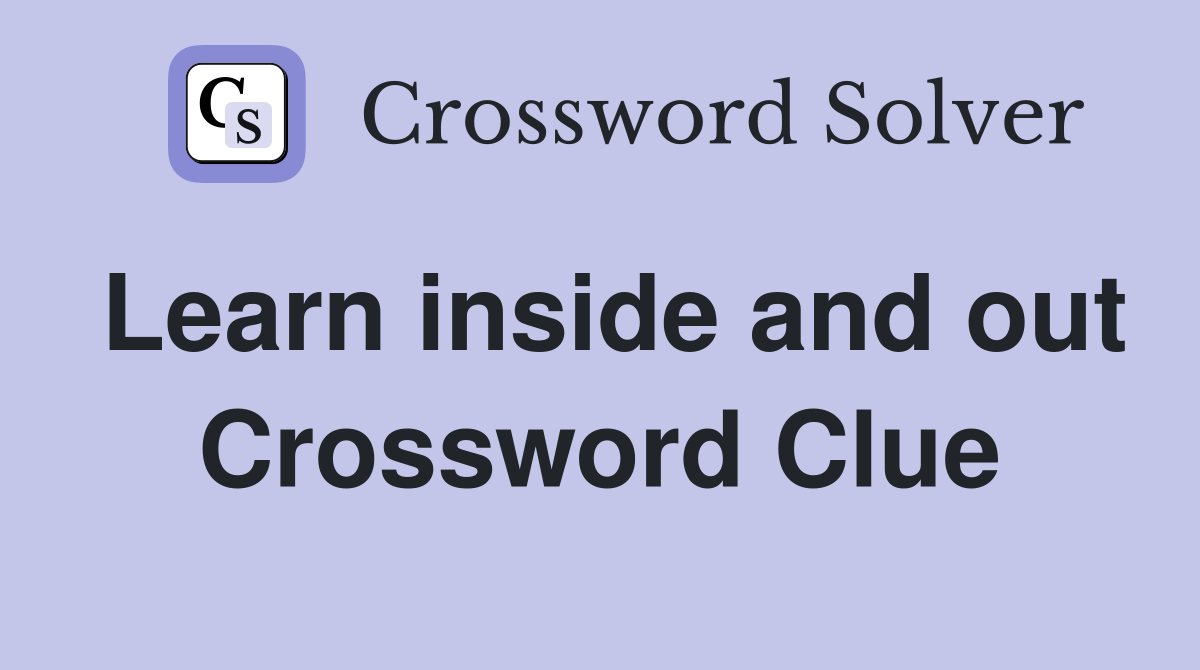 Learn inside and out Crossword Clue