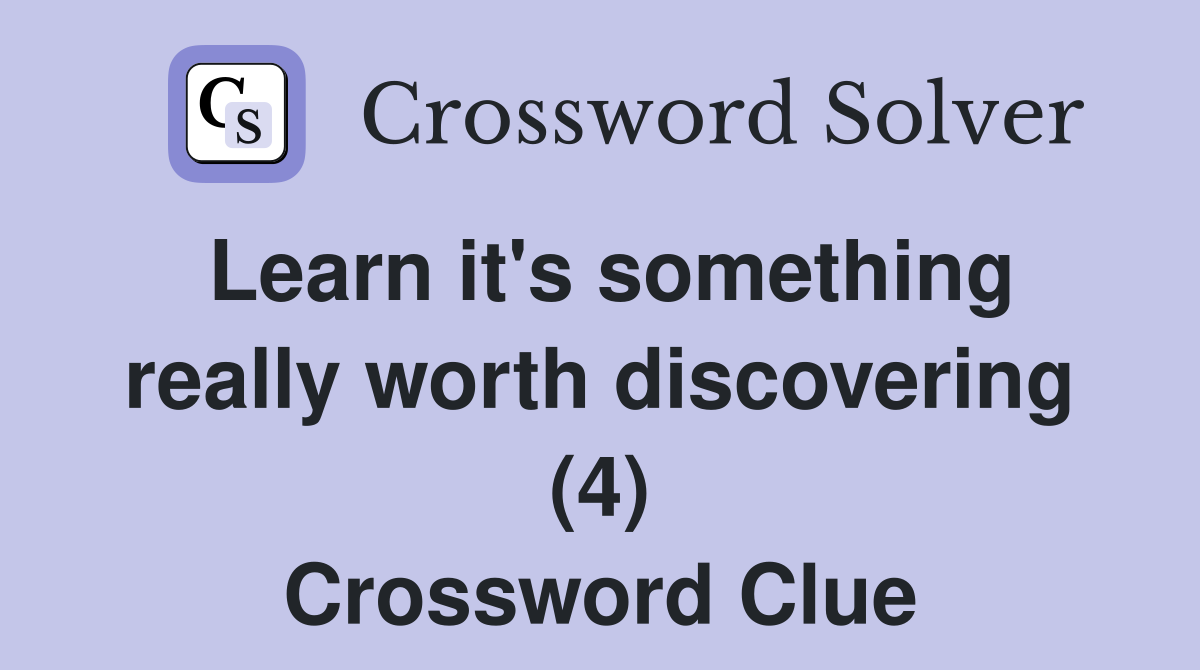 Learn it's something really worth discovering (4) Crossword Clue