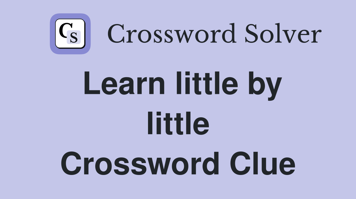 Learn little by little Crossword Clue