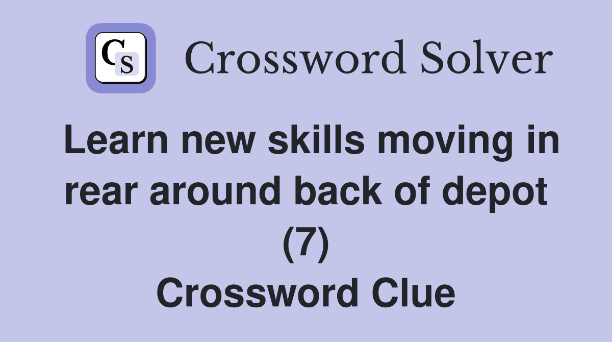 Learn new skills moving in rear around back of depot (7) Crossword Clue
