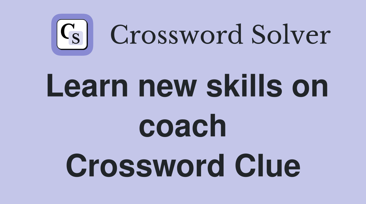 Learn new skills on coach Crossword Clue