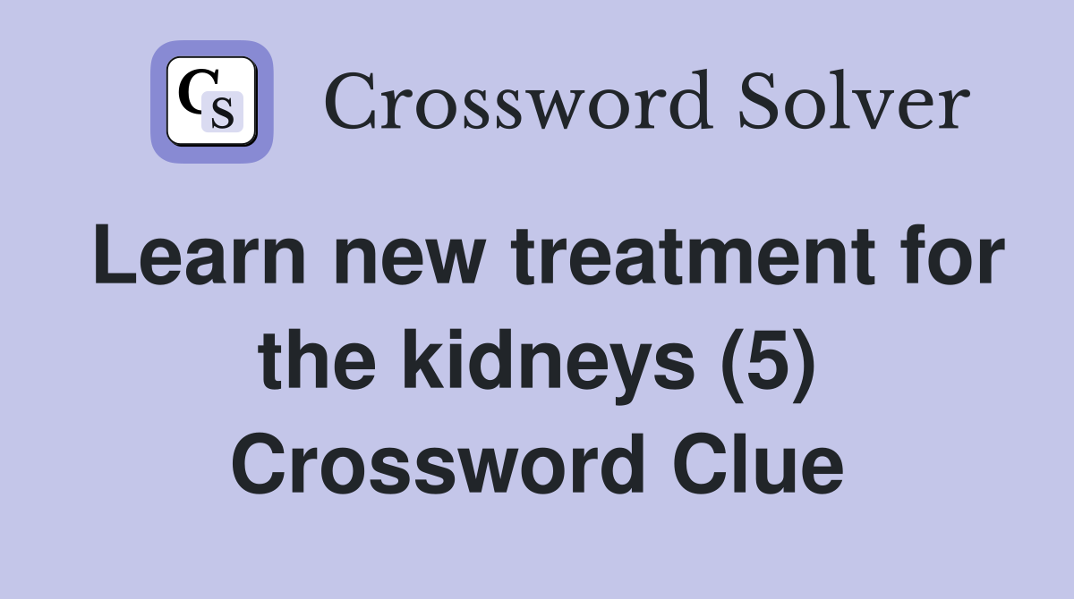 Learn new treatment for the kidneys (5) Crossword Clue