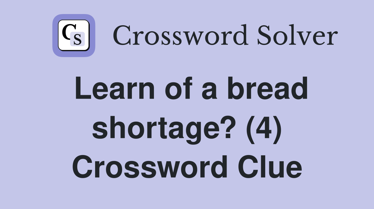 Learn of a bread shortage? (4) Crossword Clue