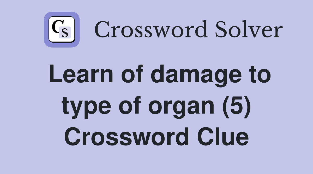 Learn of damage to type of organ (5) Crossword Clue